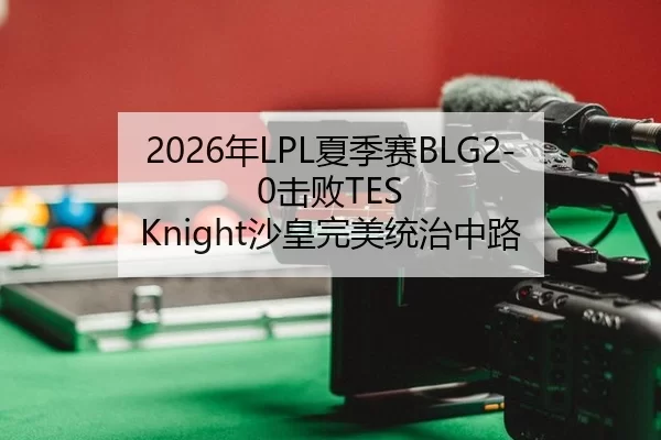 2026年LPL夏季赛BLG2-0击败TES Knight沙皇完美统治中路